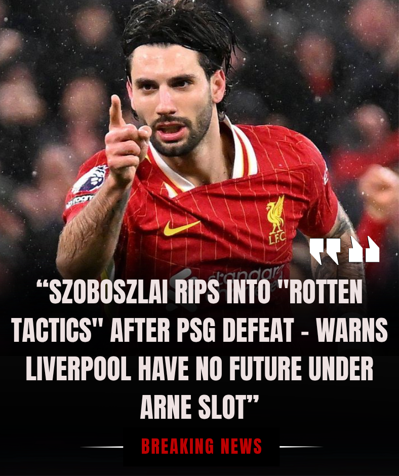 SZOBOSZLAI BLASTS “ROTTEN TACTICS” AFTER 0-2 PSG DEFEAT IN CHAMPIONS LEAGUE QUARTER-FINAL FIRST LEG — WARNS “LIVERPOOL HAVE NO FUTURE IF ARNE SLOT STAYS” .DP